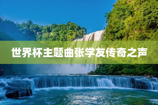 世界杯主题曲张学友传奇之声