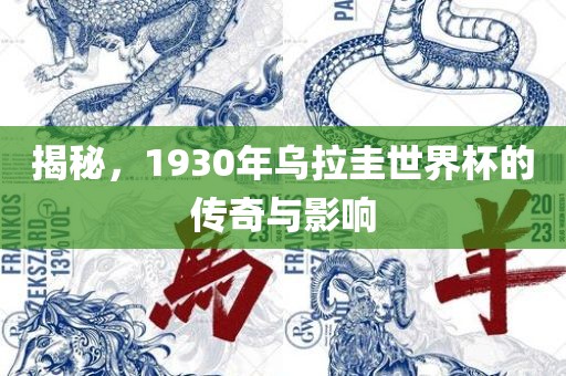 揭秘，1930年乌拉圭世界杯的传奇与影响