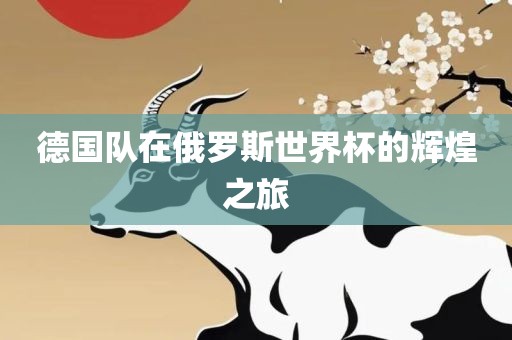 德国队在俄罗斯世界杯的辉煌之旅