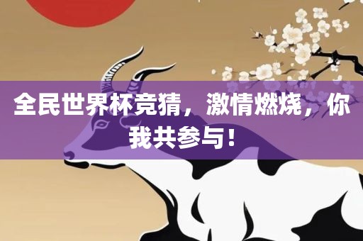 全民世界杯竞猜，激情燃烧，你我共参与！