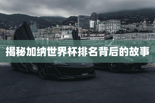 揭秘加纳世界杯排名背后的故事
