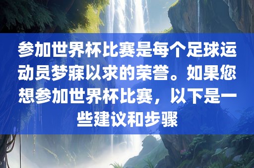 参加世界杯比赛是每个足球运动员梦寐以求的荣誉。如果您想参加世界杯比赛，以下是一些建议和步骤金炬实业股份有限公司