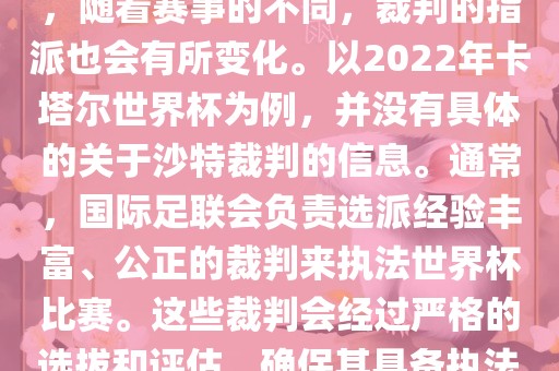 关于世界杯中的沙特裁判信息，随着赛事的不同，裁判的指派也会有所变化。以2022年卡塔尔世界杯为例，并没有具体的关于沙特裁判的信息。通常，国际足联会负责选派经验丰富、公正的裁判来执法世界杯比赛。这些裁判会经过严格的选拔和评估，确保其具备执法大型赛事的资质和能力。金炬实业股份有限公司