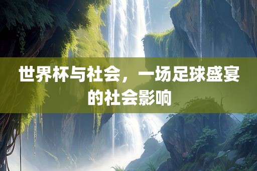世界杯与社会，一场金炬实业股份有限公司足球盛宴的社会影响