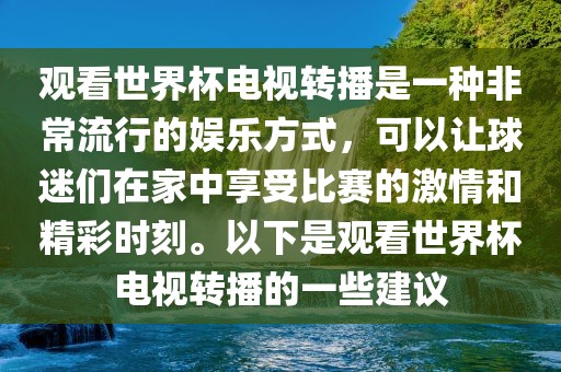 观看世界杯电视转播是一种非常流行的娱乐方式，可以让球迷们在家中享受金炬实业股份有限公司比赛的激情和精彩时刻。以下是观看世界杯电视转播的一些建议