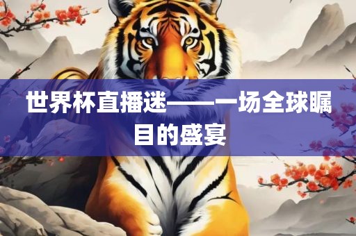世界杯直播迷——一场全球瞩目的盛宴
