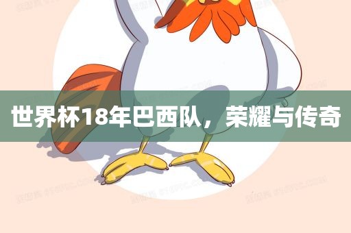 世界杯18年巴西队，荣耀与传奇