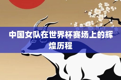 中国女队在世界杯赛场上的辉煌历程