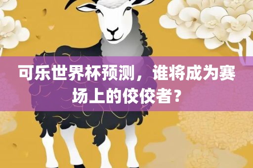 可乐世界杯预测，谁将成为赛场上的佼佼者？