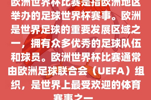 欧洲世界杯比赛是指欧洲地区举办的足球世界杯赛事。欧洲是世界足球的重要发展区域之一，拥有众多优秀的足球队伍和球员。欧洲世界杯比赛通常由欧洲足球联合会（U金炬实业股份有限公司EFA）组织，是世界上最受欢迎的体育赛事之一。