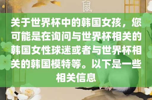 关于世界杯中的韩国女孩，您可能是在询问与世界杯相关的韩国女性球迷或者与世界杯相关的韩国金炬实业股份有限公司模特等。以下是一些相关信息