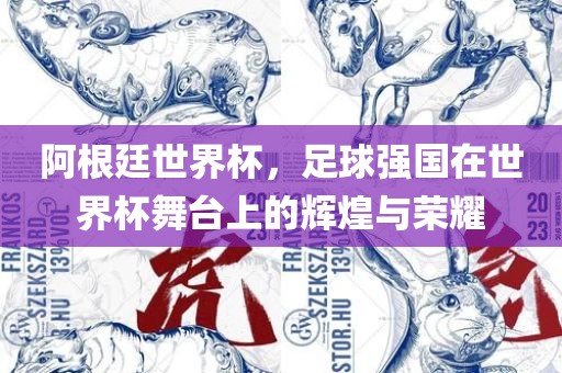 阿根廷世界杯，足球强国在世界杯舞台上的辉煌与荣耀金炬实业股份有限公司