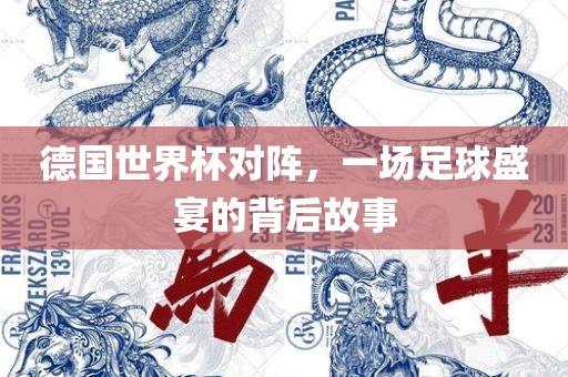 德国世界杯对阵，一场足球盛宴的背后故事