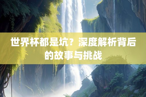 世界杯都是坑？深度解析背后的故事与挑战
