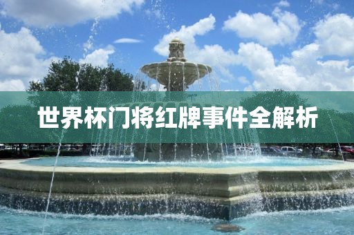 世界杯门将红牌事件全解析
