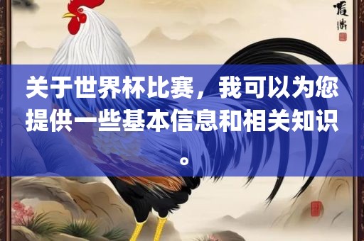 关于世界杯比赛，我可以为您提供一些基本信息和相关知识。金炬实业股份有限公司