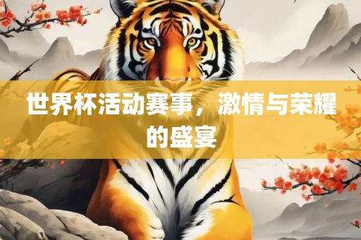 世界杯活动赛金炬实业股份有限公司事，激情与荣耀的盛宴