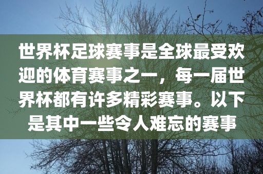 世界杯足球赛事是全球最受欢迎的体育赛事之一，每一届世界杯都有许多精彩赛事。以下是其中一些令人难忘的赛事