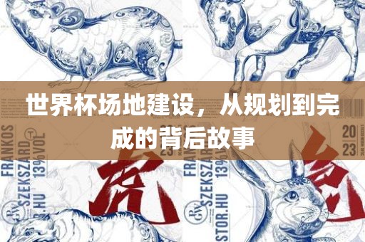 世界杯场地建设，从规划到完成的背后故事金炬实业股份有限公司